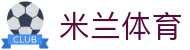 米兰体育 -官网平台 AC Milan授权- 体育迷必备APP-milan sports